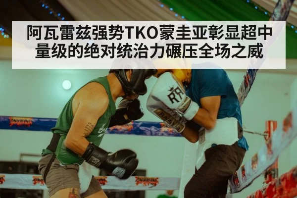 阿瓦雷兹强势TKO蒙圭亚彰显超中量级的绝对统治力碾压全场之威