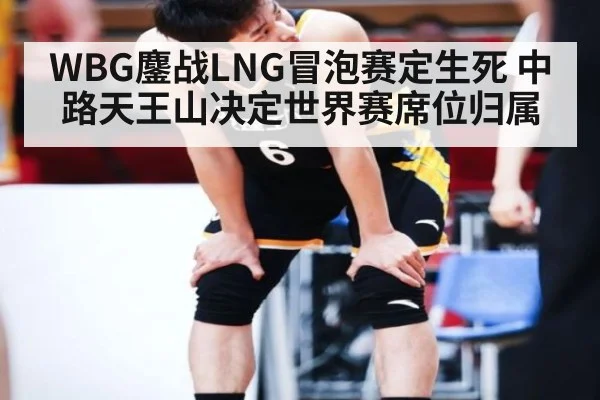WBG鏖战LNG冒泡赛定生死 中路天王山决定世界赛席位归属