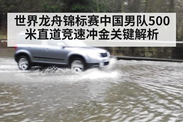 世界龙舟锦标赛中国男队500米直道竞速冲金关键解析
